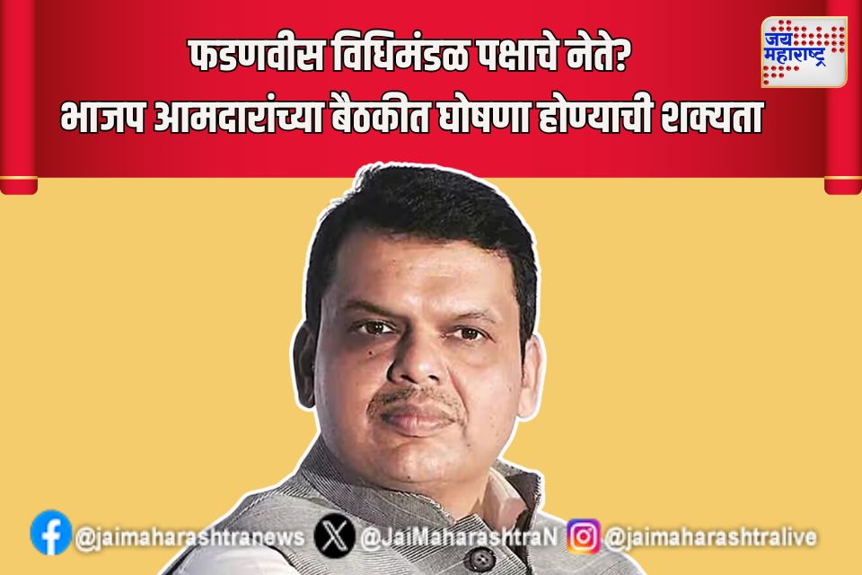 फडणवीस विधिमंडळ पक्षाचे नेते? भाजप आमदारांच्या बैठकीत घोषणा होण्याची शक्यता 