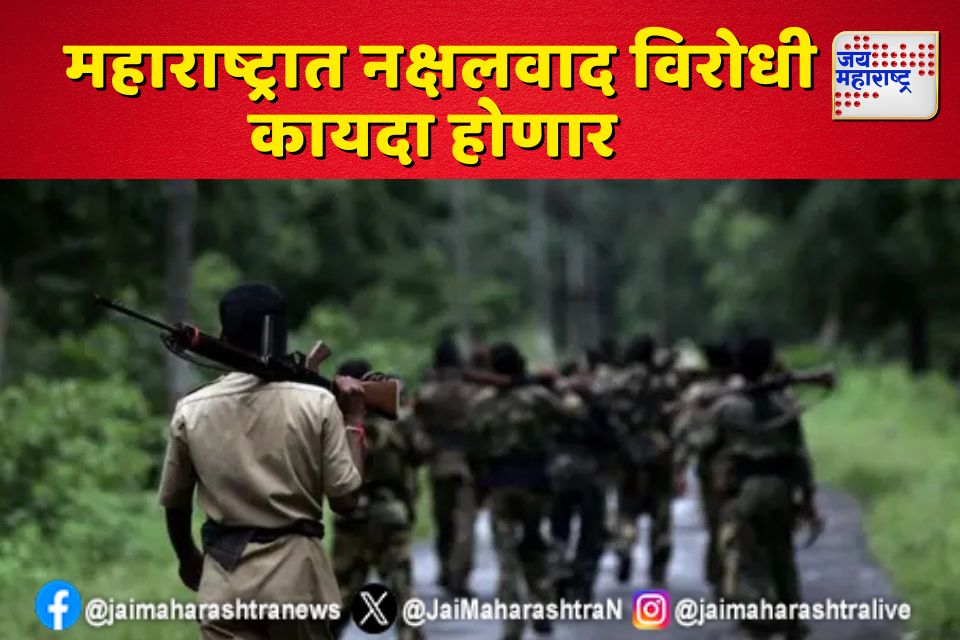 महाराष्ट्रात नक्षलवाद विरोधी कायदा होणार