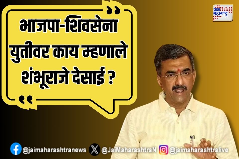 भाजपा-शिवसेना युतीवर काय म्हणाले शंभूराजे देसाई ?