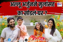 अल्लू अर्जुनने मुलांसह का सोडलं घर ?