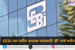 New Chairman of SEBI: होळीनंतर मिळणार सेबीला नवीन अध्यक्ष; 