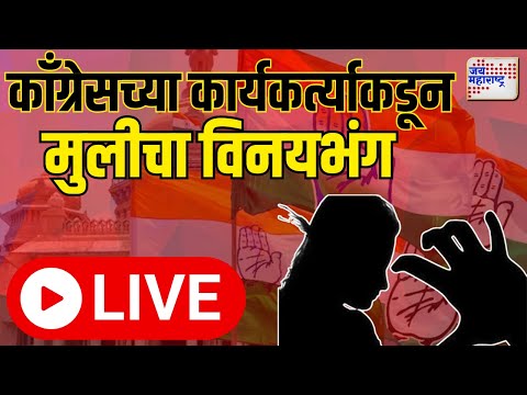 LIVE : काँग्रेसच्या माजी आमदाराच्या निकटवर्तीयाकडून अल्पवयीन मुलीचा विनयभंग | Congress