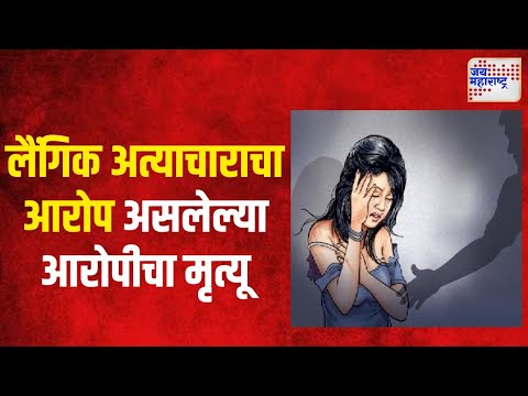 Sexual Assault Case | लैंगिक अत्याचाराचा आरोप असलेल्या आरोपीचा मृत्यू | Marathi News