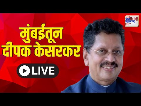 Deepak Kesarkar LIVE : मुंबईतून दीपक केसरकर  | Marathi News