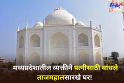 मध्यप्रदेशातील व्यक्तीने पत्नीसाठी बांधले ताजमहालसारखे घर! व्हिडिओ पाहून तुम्हीही म्हणालं, ‘क्या बात है…’