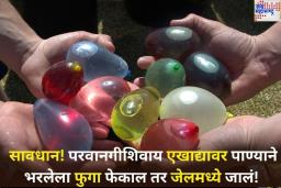 एखाद्यावर पाण्याने भरलेला फुगा फेकणे ठरू शकते गुन्हा; तक्रार केल्यास होऊ शकते ‘इतक्या’ वर्षाची शिक्षा