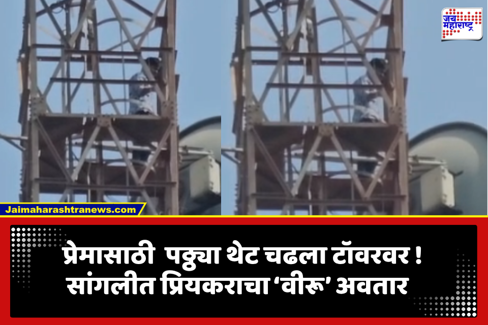 Sangli: सांगलीत ‘शोले’ स्टाइल प्रेमाचा ड्रामा; प्रेयसीसाठी टॉवरवर चढलेल्या प्रियकराचा अजब पवित्रा