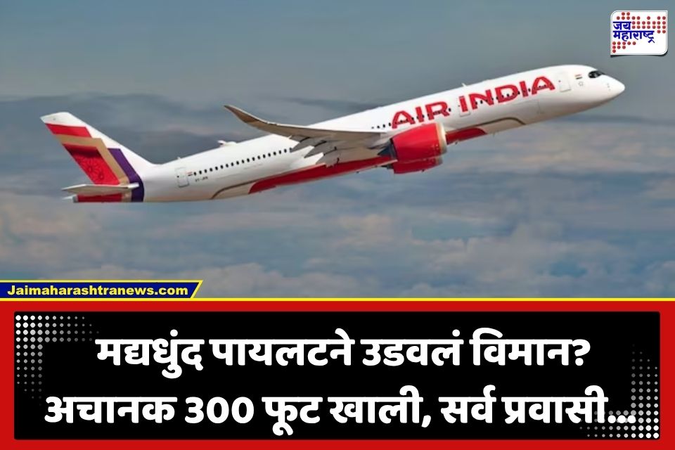 Air India flight Turbulence : आकाशात थरार! एअर इंडियाचं विमान अचानक 300 फूट खाली आलं; नशेत असलेल्या पायलटवर कारवाईची टांगती तलवार
