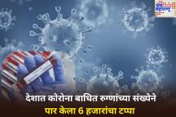 भारतात वाढतोय कोरोनाचा धोका! बाधितांची रुग्णांच्या  संख्येने पार केला 6 हजारांचा टप्पा; 24 तासांत 6 जणांचा मृत्यू