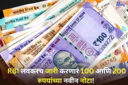 RBI लवकरच जारी करणार 100 आणि 200 रुपयांच्या नवीन नोटा! जुन्या नोटांचे काय होणार? जाणून घ्या
