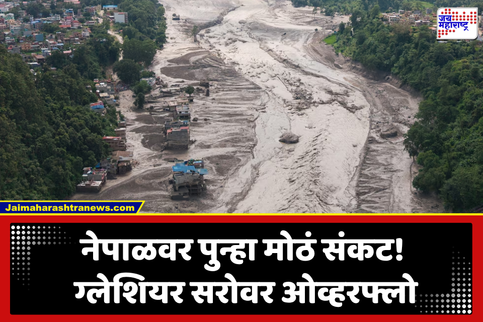 Nepal China Border: नेपाळवरील संकट अजून टळलेलं नाही! ग्लेशियर सरोवर ओव्हरफ्लो; पुढची 90 मिनिटं ठरणार अत्यंत निर्णायक