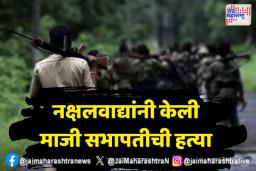 घरातून उचलून घेऊन जात माजी सभापतीची हत्या; नक्षलवाद्यांचा संतापजनक प्रकार उघड