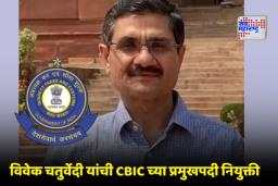 CBIC New Chairman: सरकारचा मोठा निर्णय! विवेक चतुर्वेदी स्वीकारणार CBIC च्या अध्यक्षपदाचा कार्यभार