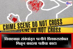 Crime : अनैतिक संबंधातून पतीला संपवलं; दुसऱ्या मजल्यावरून फेकलं.. तरीही जिवंत असल्याचं पाहून चिरला गळा, पत्नीसह प्रियकर गजाआड