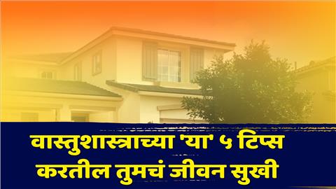 वास्तुशास्त्राच्या ‘या’ ५ टिप्स करतील तुमचं जीवन सुखी