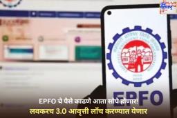 EPFO चे पैसे काढणे आता सोपे होणार! लवकरच 3.0 आवृत्ती लाँच करण्यात येणार