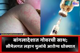 Bangladesh Measles Outbreak : बांगलादेशात गोवरचा कहर! लहान मुलांच्या आरोग्यावर मोठे संकट; भारताच्या आरोग्य यंत्रणेला ‘हाय अलर्ट’