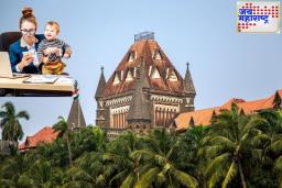 ‘आपल्या ‘लहान मुलासाठी मोलकरीण ठेवणे’ हे आईला..’ मुंबई उच्च न्यायालयाची महत्त्वपूर्ण टिप्पणी