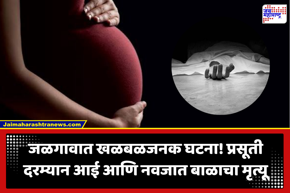 Jalgaon: प्रसूतीदरम्यान आई आणि नवजात बाळाचा मृत्यू; महिलेच्या भावाचे गंभीर आरोप, ‘ तिचं डायलिसिस…