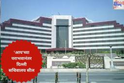 ‘आप’च्या पराभवानंतर दिल्ली सचिवालय सील उपराज्यपालांच्या आदेशानुसार करण्यात आली कारवाई