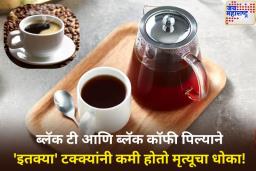 ब्लॅक टी आणि ब्लॅक कॉफी  पिल्याने ‘इतक्या’ टक्क्यांनी कमी होतो मृत्यूचा धोका! अहवात मोठा खुलासा
