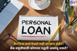 Personal Loan फेडले नाही तर काय होईल? बँक वसुलीसाठी कोणत्या पद्धती अवलंबू शकते? जाणून घ्या
