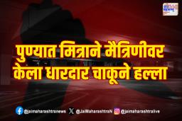 पुण्यात मित्राने मैत्रिणीवर केला धारदार चाकूने हल्ला