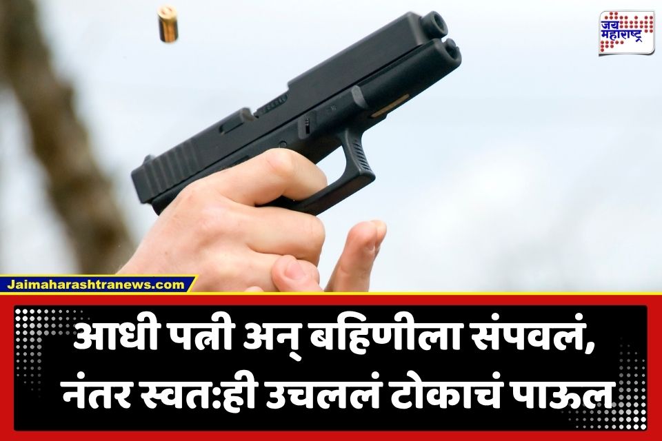 Crime News: कौटुंबिक कलहातून भयंकर शेवट; पत्नी अन् बहिणीवर गोळ्या झाडून पतीने स्वत:लाही संपवलं