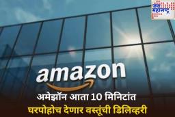 अमेझॉनची क्विक कॉमर्समध्ये एन्ट्री! आता ग्राहकांना 10 मिनिटांत घरपोहोच मिळणार वस्तूंची डिलिव्हरी
