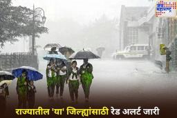 राज्यातील ‘या’ जिल्ह्यांमध्ये मुसळधार पाऊस बरसणार! रेड अलर्ट जारी, मच्छिमारांना इशारा
