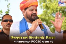 ब्रिजभूषण शरण सिंग यांना मोठा दिलासा! न्यायालयाकडून POCSO खटला बंद