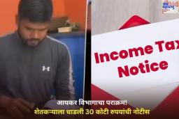 आयकर विभागाचा पराक्रम! शेतकऱ्याला धाडली 30 कोटी रुपयांची नोटीस