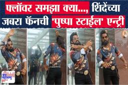 फ्लॉवर समझा क्या…, एकनाथ शिंदे यांच्या जबरा फॅनची ‘पुष्पा स्टाईल’ एन्ट्री