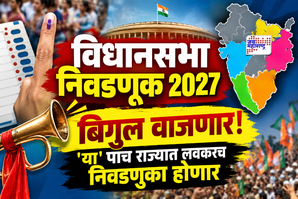 Assembly Elections 2027 Update : विधानसभा निवडणुकांचे मोठे अपडेट! अवघ्या पाच-सहा महिन्यान होऊ शकतात ‘या’ पाच राज्यात निवडणुका