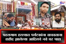 Pahalgam Attack : सैय्यद आदिल हुसैन शहाचं नवं घर, थेट हापतनार गावात पोहोचली ‘जय महाराष्ट्र’ ची टीम