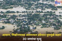 ईशान्येकडील राज्यांमध्ये पाऊस आणि पुरामुळे कहर! 30 जणांचा मृत्यू