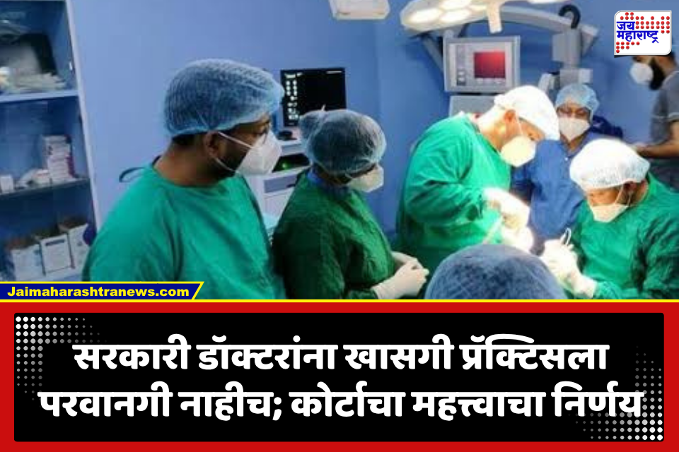 Medical Officers : NPA स्वीकारल्यानंतर खासगी प्रॅक्टिस करता येणार नाही; डॉक्टरांच्या याचिका कोर्टाने फेटाळल्या