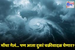 Cyclone Alert: महाराष्ट्रावर पुन्हा पावसाचं सावट? नव्या चक्रीवादळाने टेन्शन वाढलं; पुढील 48 तास अतिशय महत्त्वाचे