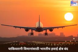 भारताचा पाकिस्तानला आणखी एक झटका! पाकिस्तानी विमानांसाठी भारतीय हवाई क्षेत्र बंद