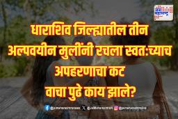 धाराशिव जिल्ह्यातील तीन अल्पवयीन मुलींनी रचला स्वतःच्याच अपहरणाचा कट;
 वाचा पुढे काय झाले?