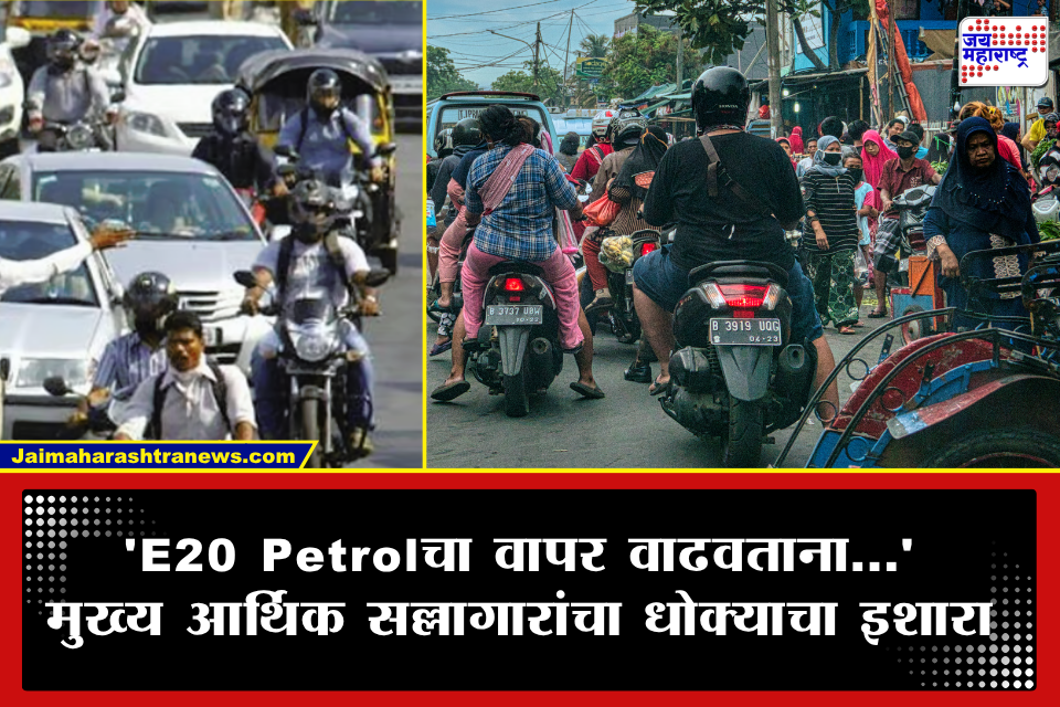 E20 Petrolचा वापर वाढवण्याचा सरकारचा प्रयत्न; मात्र, आर्थिक सल्लागारांचा मोठा इशारा, शिवाय जुन्या वाहनांसाठी…