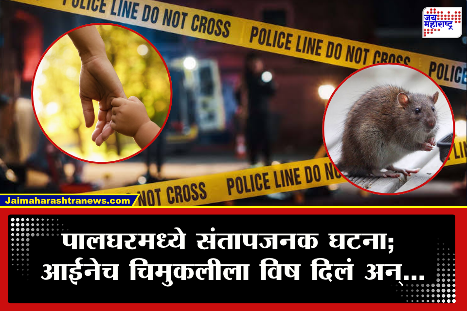Palghar Crime : पालघरमध्ये हृदयद्रावक घटना! जन्मदात्या आईनेच उंदीर मारण्याचे औषध पाजले आणि स्वतः…