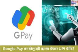 Google Pay मध्ये येणार AI फीचर; आता बोलूनही करता येणार UPI पेमेंट