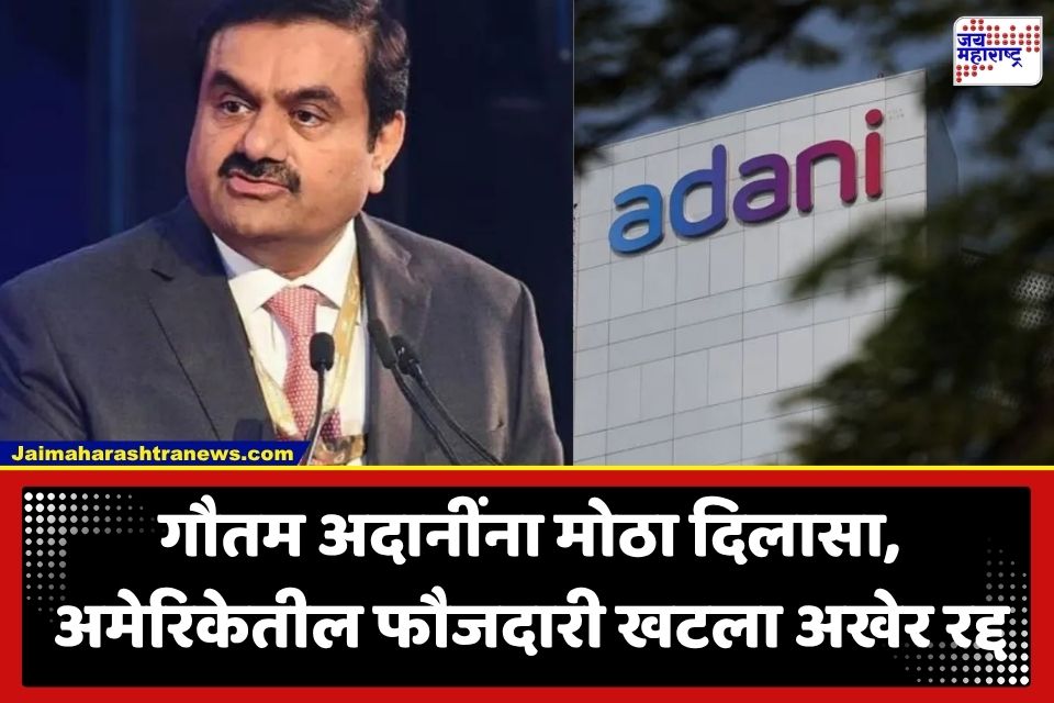 Gautam Adani : अमेरिकन कोर्टाचा मोठा निर्णय; गौतम अदानींवरील सर्व फौजदारी आरोप फेटाळले