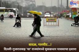 वादळ, गारपीट…! दिल्ली-गुजरातसह ‘या’ राज्यांमध्ये मुसळधार पावसाचा इशारा