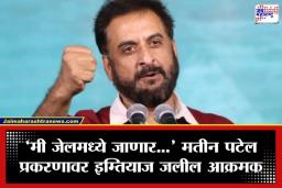 Imtiaz Jaleel: ‘एका व्यक्तीवर आरोप झाले म्हणून संपूर्ण कुटुंब गुन्हेगार…’; मतीन पटेल कारवाईवर इम्तियाज जलील संतप्त