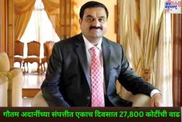 गौतम अदानी यांच्या संपत्तीत एकाच दिवसात 27,800 कोटींची वाढ; नेमक काय आहे यामागचं कारण? जाणून घ्या