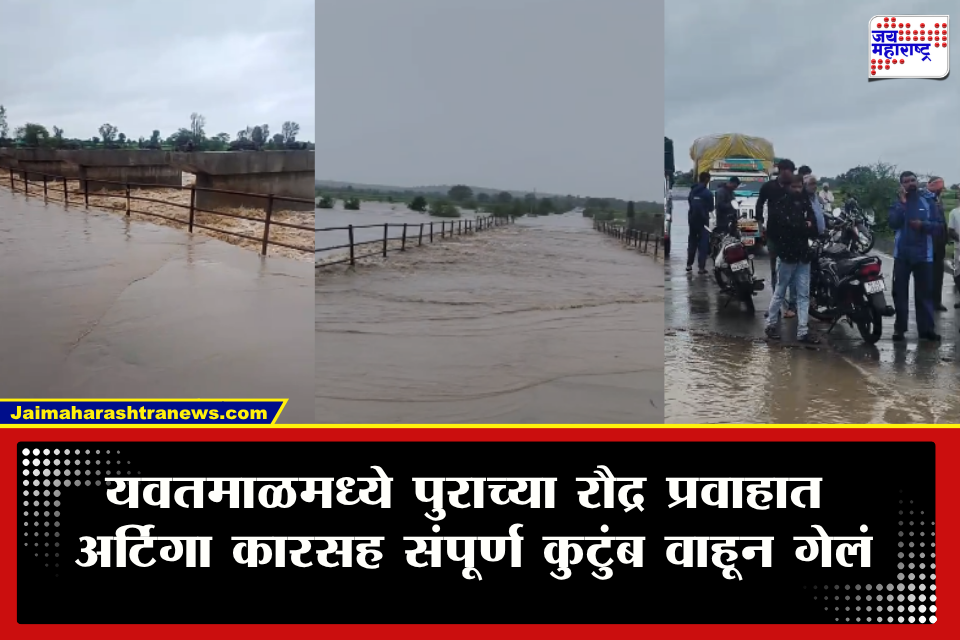Yavatmal Flood : अंदाज चुकला अन् हसतं खेळतं कुटुंब पुराच्या पाण्यात वाहून गेलं! आईसह दोन चिमुकल्या मुली बेपत्ता