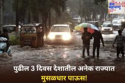 पुढील 3 दिवस देशातील अनेक राज्यात मुसळधार पाऊस! हवामान विभागाकडून अलर्ट जारी