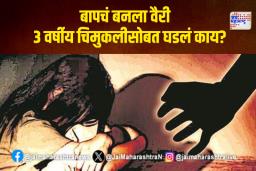 बापचं बनला वैरी; ३ वर्षीय चिमुकलीसोबत घडलं काय?